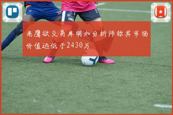 老鹰欲交易库明加分析师称其市场价值远低于2430万
