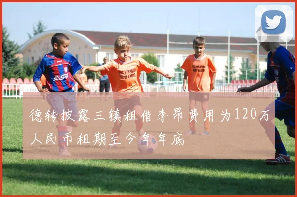 德转披露三镇租借李昂费用为120万人民币租期至今年年底