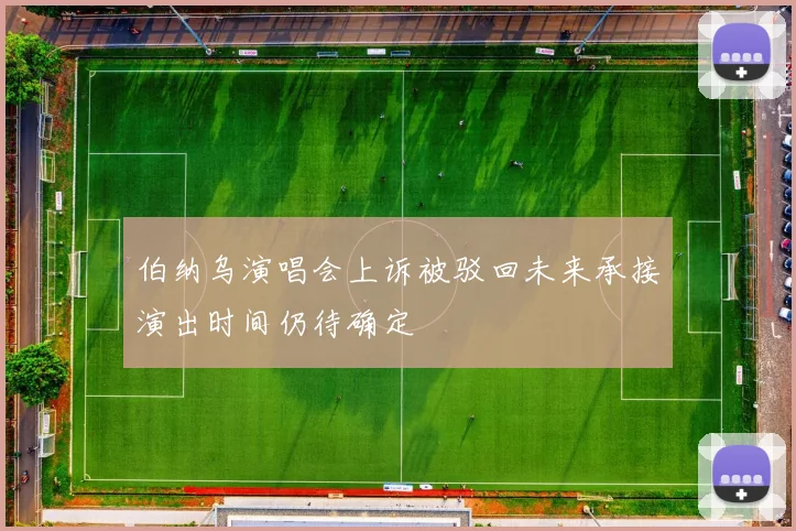 伯纳乌演唱会上诉被驳回未来承接演出时间仍待确定
