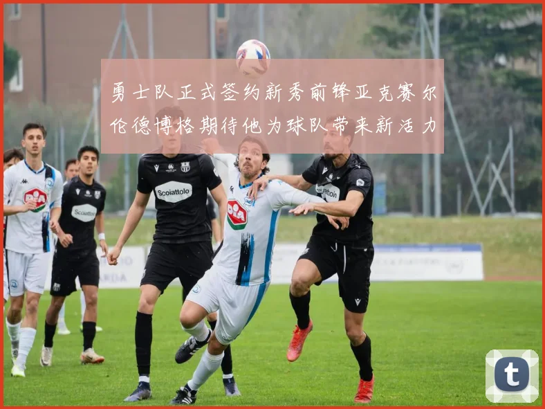 勇士队正式签约新秀前锋亚克赛尔伦德博格期待他为球队带来新活力