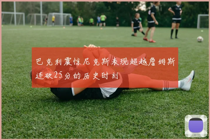 巴克利震惊尼克斯表现超越詹姆斯连砍25分的历史时刻
