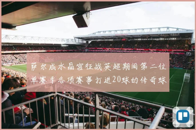 萨尔成水晶宫征战英超期间第二位单赛季各项赛事打进20球的传奇球员