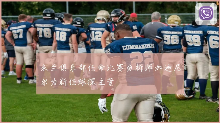 米兰俱乐部任命比赛分析师加迪尼尔为新任球探主管
