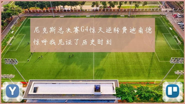尼克斯总决赛G4惊天逆转费迪南德惊呼我见证了历史时刻