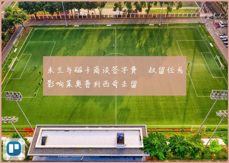 米兰与磁卡商谈签字费囧叔留任或影响莱奥普利西奇去留