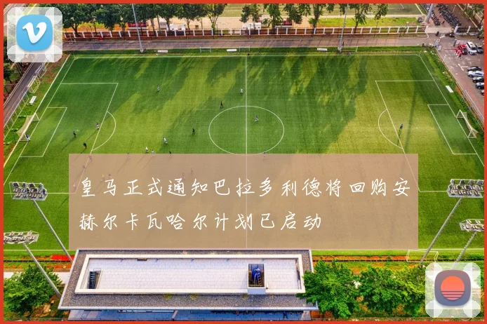 皇马正式通知巴拉多利德将回购安赫尔卡瓦哈尔计划已启动