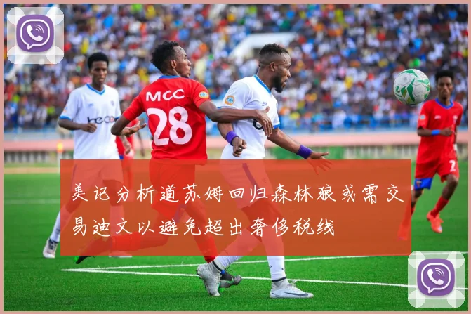 美记分析道苏姆回归森林狼或需交易迪文以避免超出奢侈税线